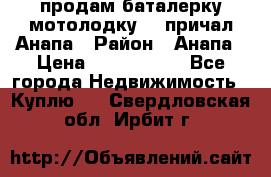 продам баталерку мотолодку 22 причал Анапа › Район ­ Анапа › Цена ­ 1 800 000 - Все города Недвижимость » Куплю   . Свердловская обл.,Ирбит г.